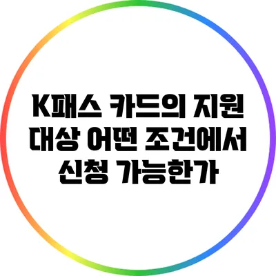 K패스 카드의 지원 대상: 어떤 조건에서 신청 가능한가?