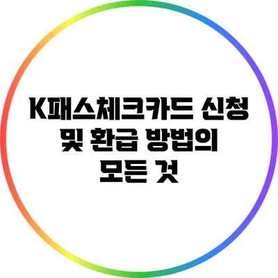 K패스체크카드 신청 및 환급 방법의 모든 것