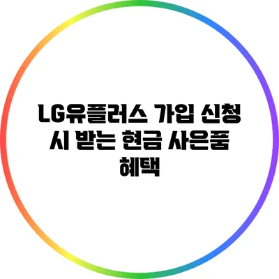 LG유플러스 가입 신청 시 받는 현금 사은품 혜택