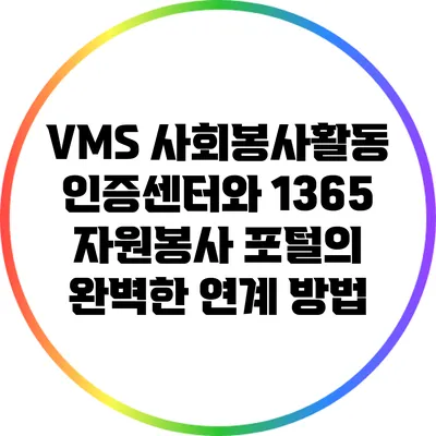 VMS 사회봉사활동 인증센터와 1365 자원봉사 포털의 완벽한 연계 방법