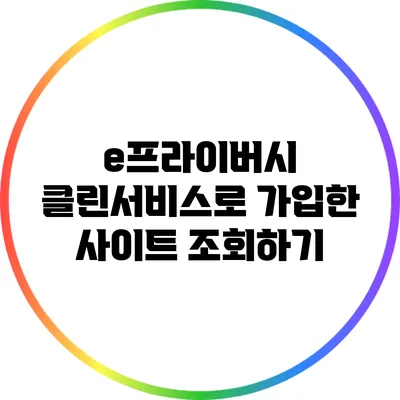 e프라이버시 클린서비스로 가입한 사이트 조회하기