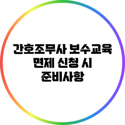 간호조무사 보수교육 면제 신청 시 준비사항