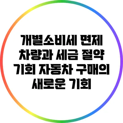개별소비세 면제 차량과 세금 절약 기회: 자동차 구매의 새로운 기회