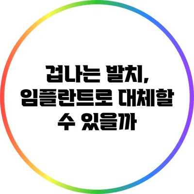 겁나는 발치, 임플란트로 대체할 수 있을까?