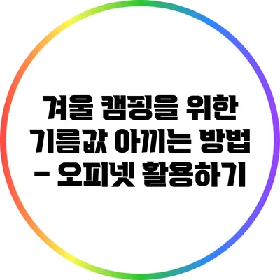 겨울 캠핑을 위한 기름값 아끼는 방법 – 오피넷 활용하기