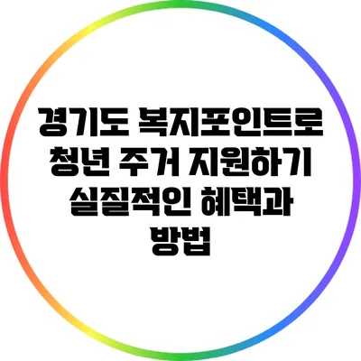 경기도 복지포인트로 청년 주거 지원하기: 실질적인 혜택과 방법