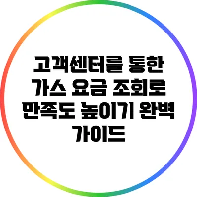 고객센터를 통한 가스 요금 조회로 만족도 높이기: 완벽 가이드