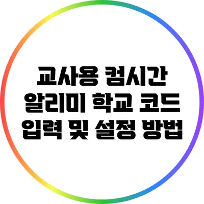 교사용 컴시간 알리미 학교 코드 입력 및 설정 방법