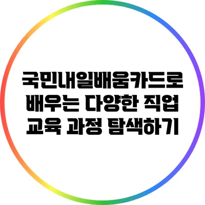 국민내일배움카드로 배우는 다양한 직업 교육 과정 탐색하기
