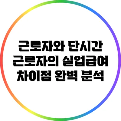 근로자와 단시간 근로자의 실업급여 차이점 완벽 분석