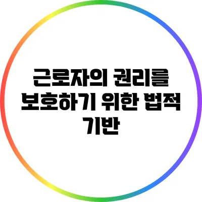 근로자의 권리를 보호하기 위한 법적 기반