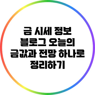 금 시세 정보 블로그: 오늘의 금값과 전망 하나로 정리하기