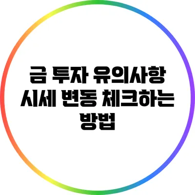 금 투자 유의사항: 시세 변동 체크하는 방법