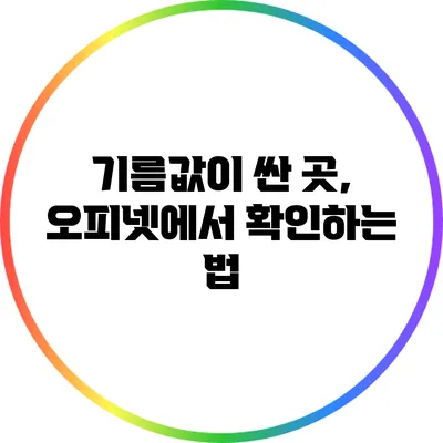 기름값이 싼 곳, 오피넷에서 확인하는 법
