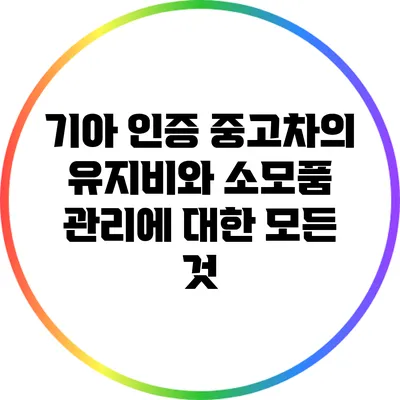 기아 인증 중고차의 유지비와 소모품 관리에 대한 모든 것