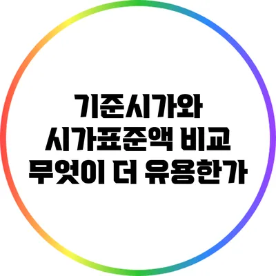 기준시가와 시가표준액 비교: 무엇이 더 유용한가?