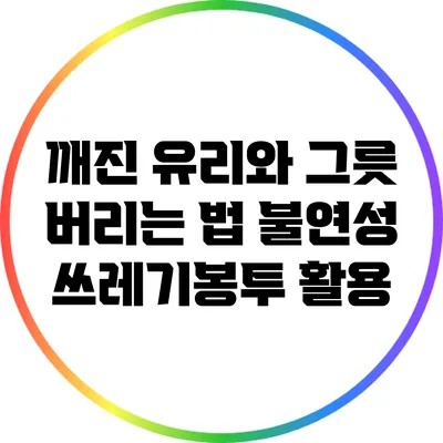 깨진 유리와 그릇 버리는 법: 불연성 쓰레기봉투 활용