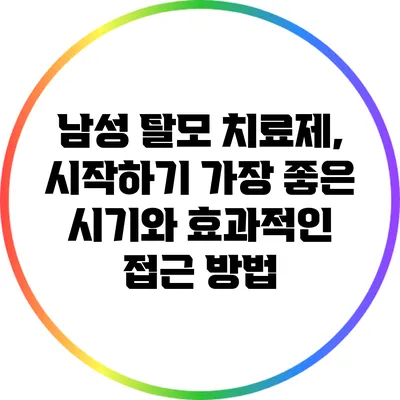 남성 탈모 치료제, 시작하기 가장 좋은 시기와 효과적인 접근 방법
