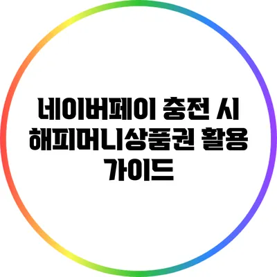네이버페이 충전 시 해피머니상품권 활용 가이드