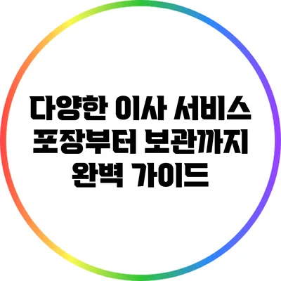 다양한 이사 서비스: 포장부터 보관까지 완벽 가이드
