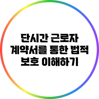 단시간 근로자 계약서를 통한 법적 보호 이해하기