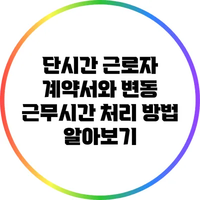 단시간 근로자 계약서와 변동 근무시간 처리 방법 알아보기