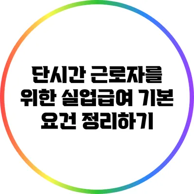 단시간 근로자를 위한 실업급여: 기본 요건 정리하기
