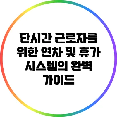 단시간 근로자를 위한 연차 및 휴가 시스템의 완벽 가이드