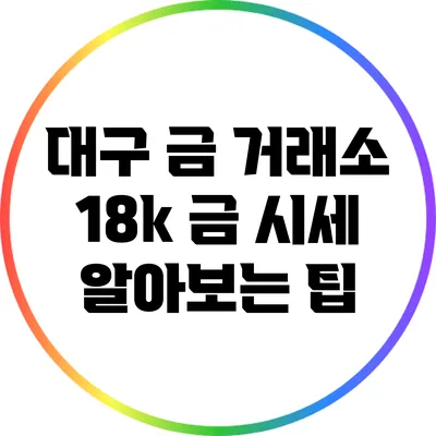 대구 금 거래소 18k 금 시세 알아보는 팁