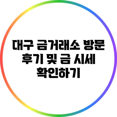 대구 금거래소 방문 후기 및 금 시세 확인하기