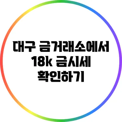 대구 금거래소에서 18k 금시세 확인하기