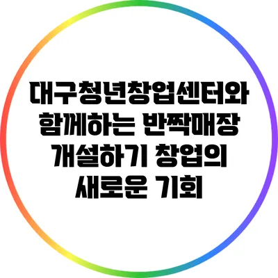 대구청년창업센터와 함께하는 반짝매장 개설하기: 창업의 새로운 기회