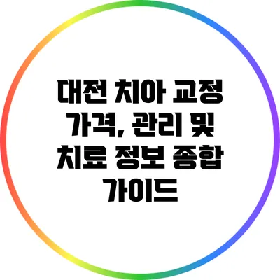 대전 치아 교정: 가격, 관리 및 치료 정보 종합 가이드
