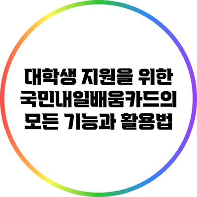 대학생 지원을 위한 국민내일배움카드의 모든 기능과 활용법