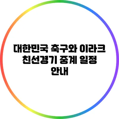 대한민국 축구와 이라크 친선경기 중계 일정 안내