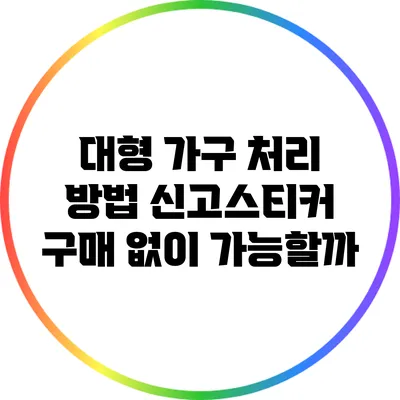 대형 가구 처리 방법: 신고스티커 구매 없이 가능할까?