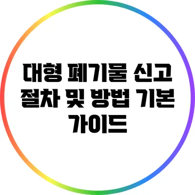 대형 폐기물 신고 절차 및 방법: 기본 가이드
