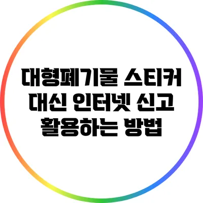 대형폐기물 스티커 대신 인터넷 신고 활용하는 방법