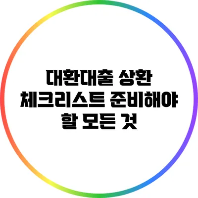 대환대출 상환 체크리스트: 준비해야 할 모든 것