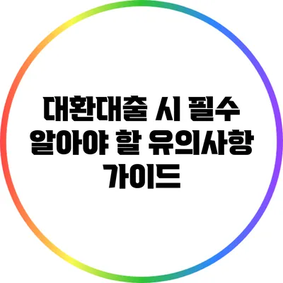 대환대출 시 필수 알아야 할 유의사항 가이드