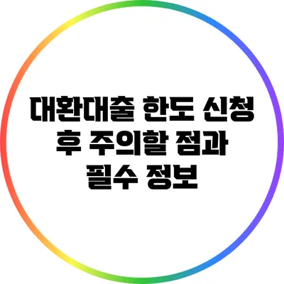 대환대출 한도 신청 후 주의할 점과 필수 정보
