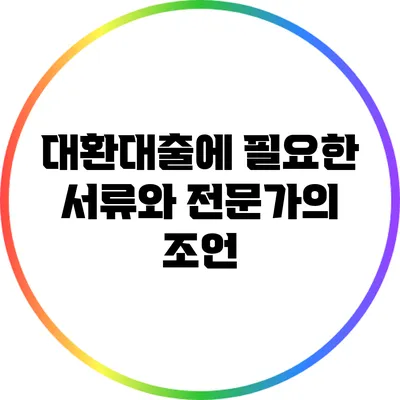 대환대출에 필요한 서류와 전문가의 조언
