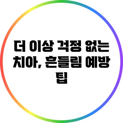 더 이상 걱정 없는 치아, 흔들림 예방 팁