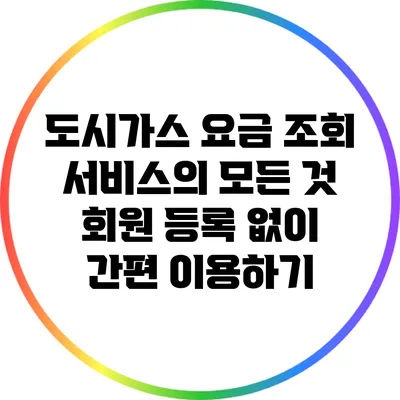 도시가스 요금 조회 서비스의 모든 것: 회원 등록 없이 간편 이용하기