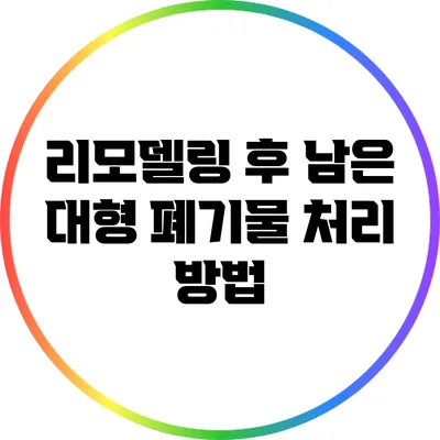 리모델링 후 남은 대형 폐기물 처리 방법