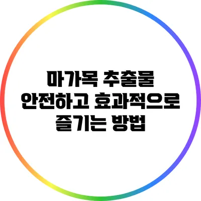 마가목 추출물: 안전하고 효과적으로 즐기는 방법