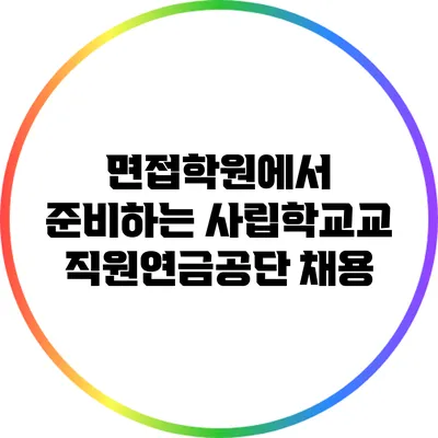면접학원에서 준비하는 사립학교교직원연금공단 채용