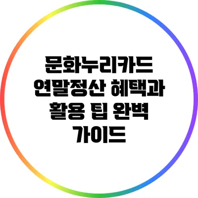 문화누리카드 연말정산 혜택과 활용 팁 완벽 가이드