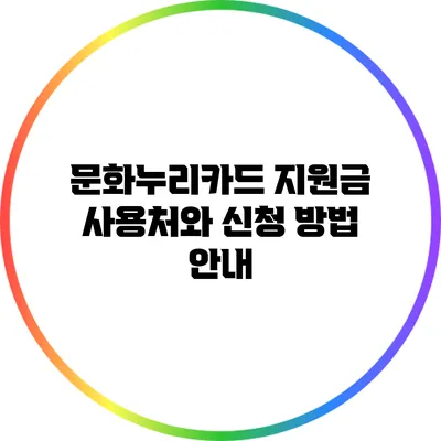 문화누리카드 지원금 사용처와 신청 방법 안내
