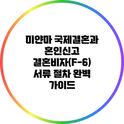 미얀마 국제결혼과 혼인신고 결혼비자(F-6) 서류 절차 완벽 가이드